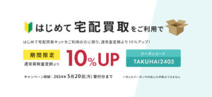 はじめて宅配買取をご利用で10％アップキャンペーン